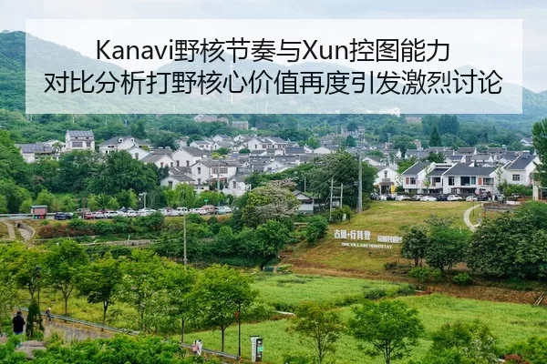 Kanavi野核节奏与Xun控图能力对比分析打野核心价值再度引发激烈讨论