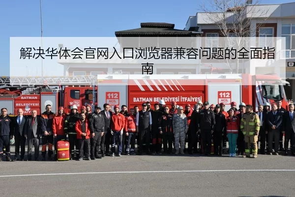 解决华体会官网入口浏览器兼容问题的全面指南