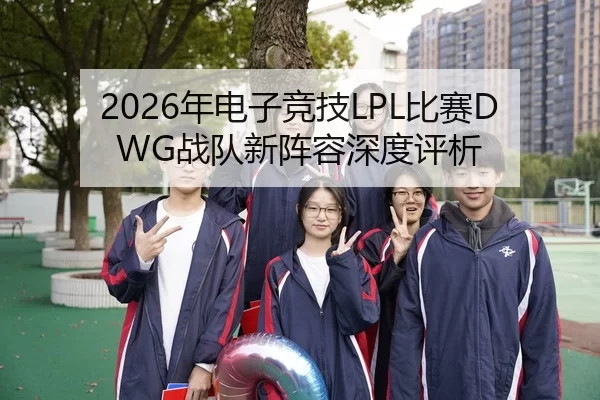 2026年电子竞技LPL比赛DWG战队新阵容深度评析