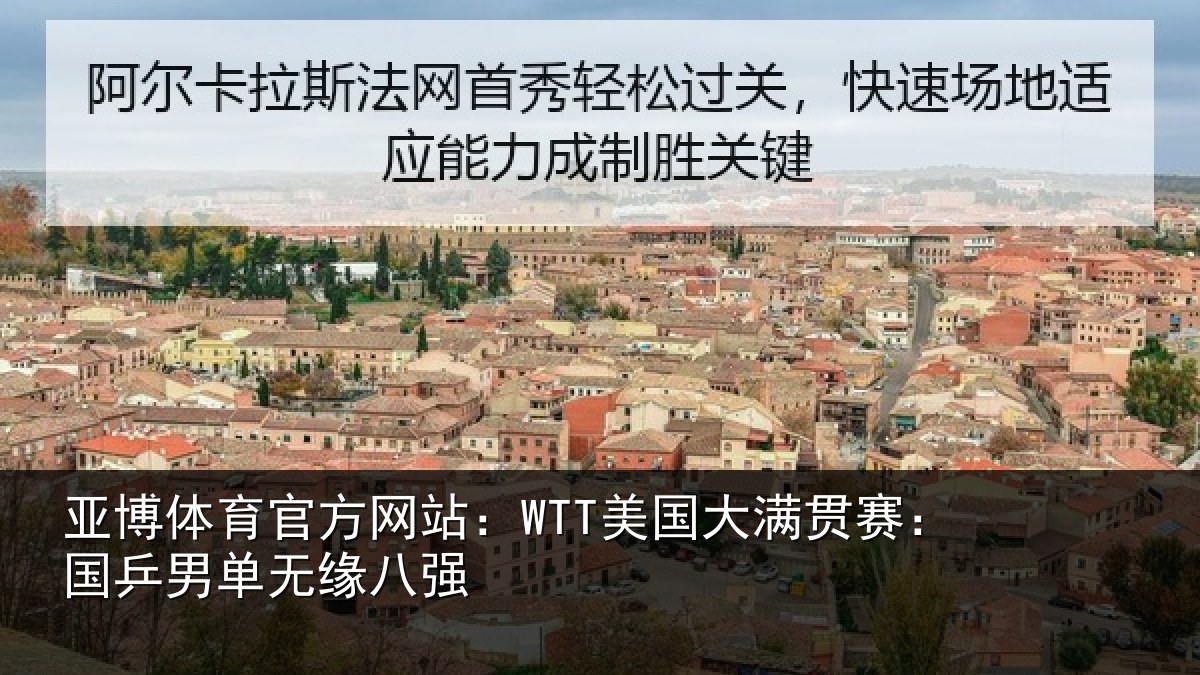 亚博体育官方网站:WTT美国大满贯赛:国乒男单无缘八强