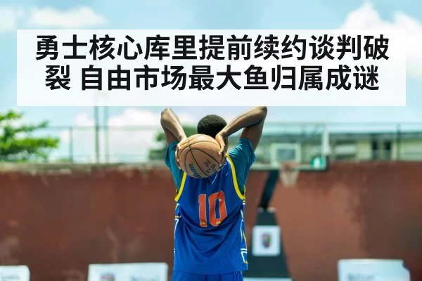 勇士核心库里提前续约谈判破裂 自由市场最大鱼归属成谜