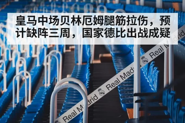 皇马中场贝林厄姆腿筋拉伤，预计缺阵三周，国家德比出战成疑