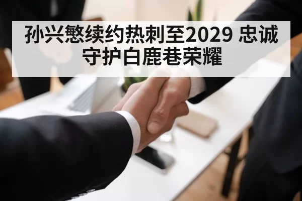 孙兴慜续约热刺至2029 忠诚守护白鹿巷荣耀