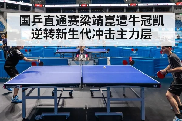 国乒直通赛梁靖崑遭牛冠凯逆转新生代冲击主力层