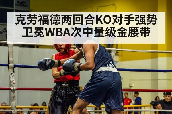 克劳福德两回合KO对手强势卫冕WBA次中量级金腰带