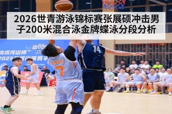 2026世青游泳锦标赛张展硕冲击男子200米混合泳金牌蝶泳分段分析