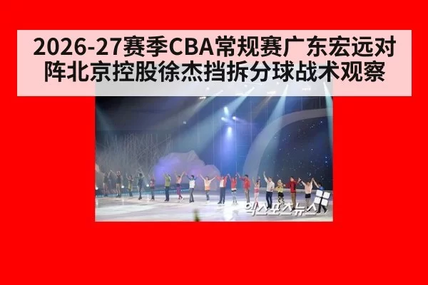2026-27赛季CBA常规赛广东宏远对阵北京控股徐杰挡拆分球战术观察
